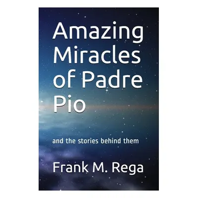 "Amazing Miracles of Padre Pio: and the stories behind them" - "" ("Rega Sfo Frank M.")