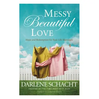 "Messy Beautiful Love: Hope and Redemption for Real-Life Marriages" - "" ("Schacht Darlene")