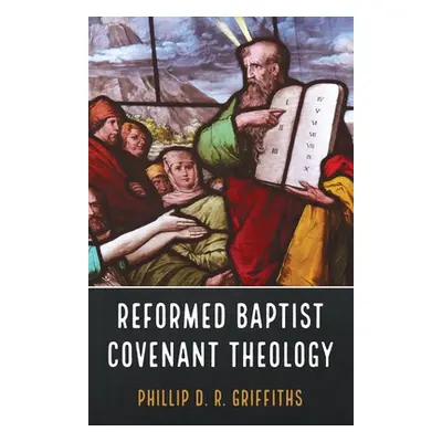 "Reformed Baptist Covenant Theology" - "" ("Griffiths Phillip D. R.")