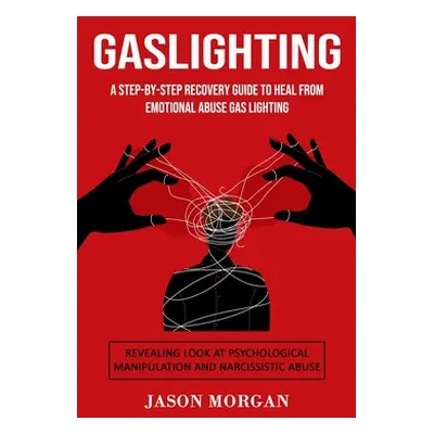 "Gaslighting: A Step-by-step Recovery Guide to Heal from Emotional Abuse Gas lighting