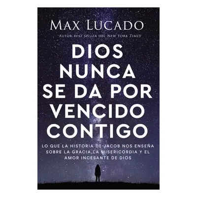 "Dios Nunca Se Da Por Vencido Contigo: Lo Que La Historia de Jacob Nos Ensea Sobre La Gracia, La