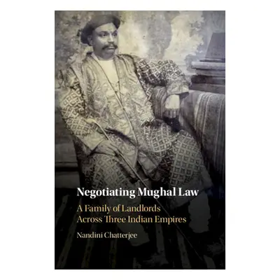 "Negotiating Mughal Law: A Family of Landlords Across Three Indian Empires" - "" ("Chatterjee Na