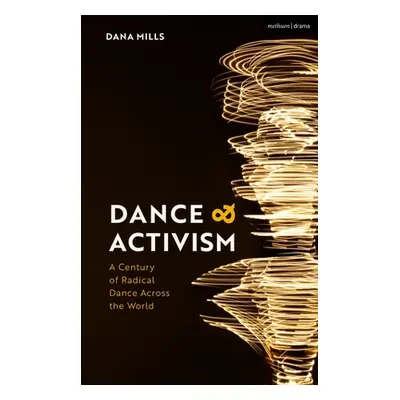 "Dance and Activism: A Century of Radical Dance Across the World" - "" ("Mills Dana")