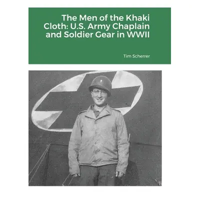 "The Men of the Khaki Cloth: U.S. Army Chaplain and Soldier Gear in WWII" - "" ("Scherrer Tim")