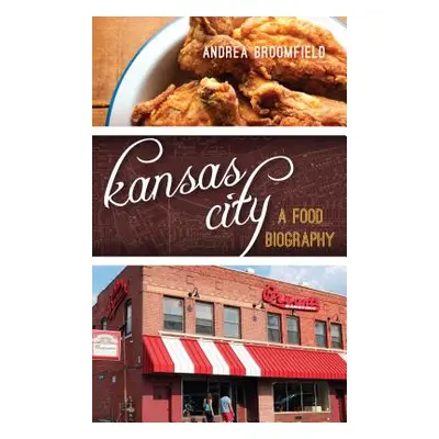 "Kansas City: A Food Biography" - "" ("Broomfield Andrea L.")