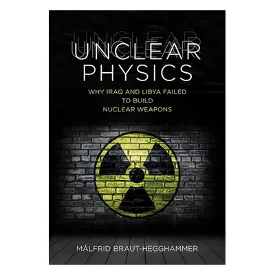 "Unclear Physics: Why Iraq and Libya Failed to Build Nuclear Weapons" - "" ("Braut-Hegghammer Ml