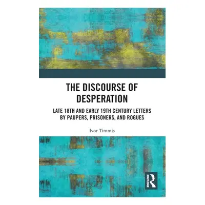 "The Discourse of Desperation: Late 18th and Early 19th Century Letters by Paupers, Prisoners, a