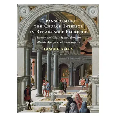 "Transforming the Church Interior in Renaissance Florence" - "Screens and Choir Spaces, from the