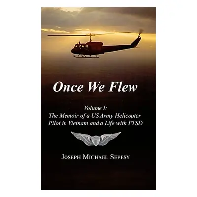 "Once We Flew: Volume I: The Memoir of a US Army Helicopter Pilot in Vietnam and a Life with PTS