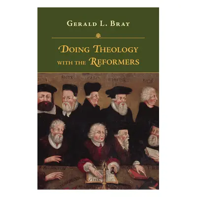 "Doing Theology with the Reformers" - "" ("Bray Gerald L.")