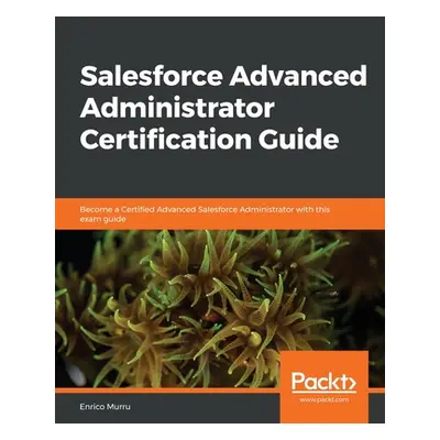 "Salesforce Advanced Administrator Certification Guide" - "" ("Murru Enrico")