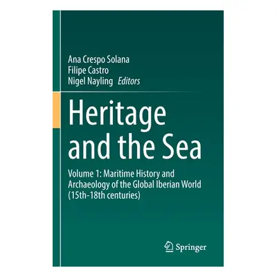 "Heritage and the Sea: Volume 1: Maritime History and Archaeology of the Global Iberian World (1