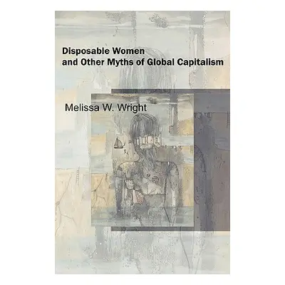 "Disposable Women and Other Myths of Global Capitalism" - "" ("Wright Melissa")