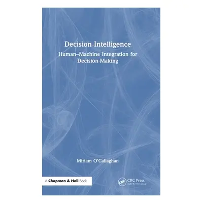 "Decision Intelligence: Human-Machine Integration for Decision-Making" - "" ("O'Callaghan Miriam