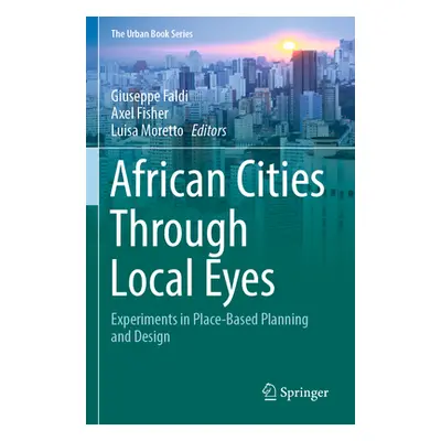 "African Cities Through Local Eyes: Experiments in Place-Based Planning and Design" - "" ("Faldi