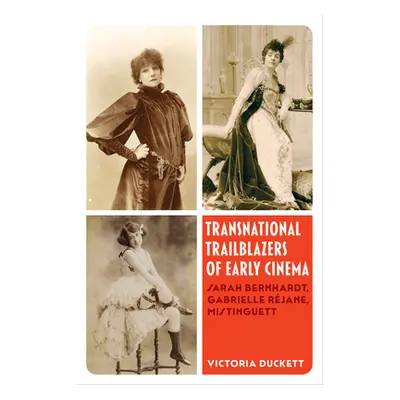 "Transnational Trailblazers of Early Cinema: Sarah Bernhardt, Gabrielle Rjane, Mistinguett Volum