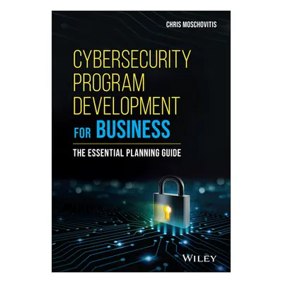 "Cybersecurity Program Development for Business: The Essential Planning Guide" - "" ("Moschoviti