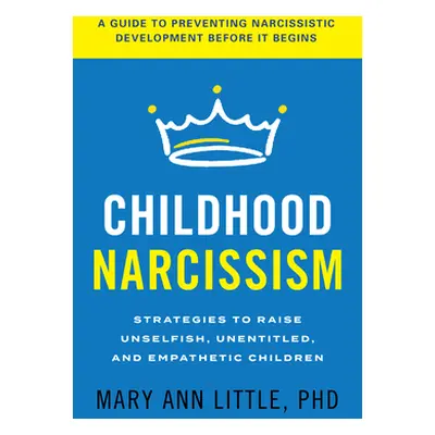 "Childhood Narcissism: Strategies to Raise Unselfish, Unentitled, and Empathetic Children" - "" 