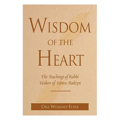 "Wisdom of the Heart: The Teachings of Rabbi Ya'akov of Izbica-Radzyn" - "" ("Wiskind-Elper Ora"