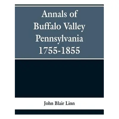 "Annals of Buffalo Valley Pennsylvania 1755-1855" - "" ("Linn John Blair")