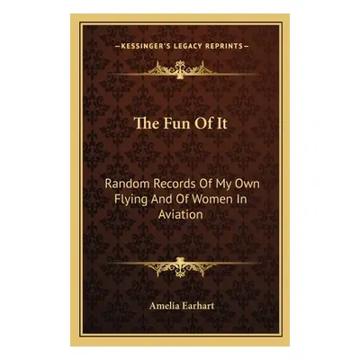 "The Fun of It: Random Records of My Own Flying and of Women in Aviation" - "" ("Earhart Amelia"