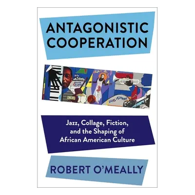 "Antagonistic Cooperation: Jazz, Collage, Fiction, and the Shaping of African American Culture" 