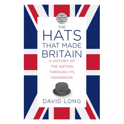 "The Hats That Made Britain: A History of the Nation Through Its Headwear" - "" ("Long David")