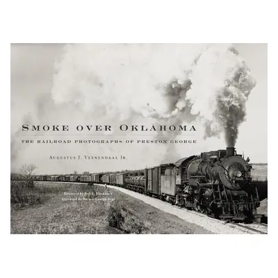 "Smoke Over Oklahoma: The Railroad Photographs of Preston George" - "" ("Veenendaal Augustus J."