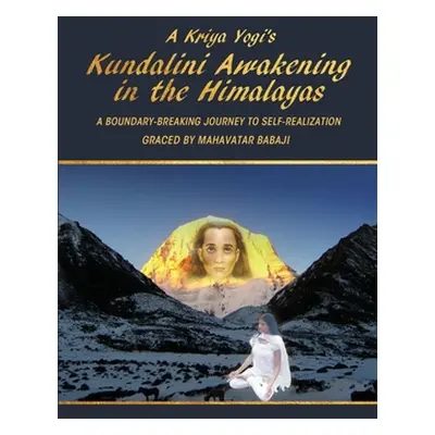 "A Kriya Yogi's Kundalini Awakening in the Himalayas: A Boundary-Breaking Journey to Self-Realiz