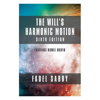 "The Will's Harmonic Motion: Sixtth Edition: Existence Riddle Solved" - "" ("Sabry Fadel")