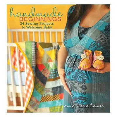 "Handmade Beginnings: 24 Sewing Projects to Welcome Baby [With Pattern(s)]" - "" ("Horner Anna M