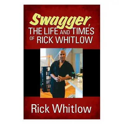 "Swagger, the Life and Times of Rick Whitlow" - "" ("Whitlow Rick")