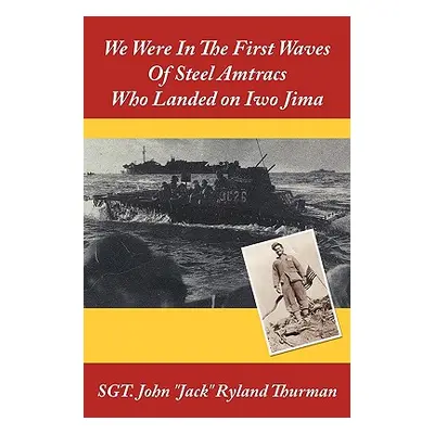 "We Were In The First Waves Of Steel Amtracs Who Landed on Iwo Jima" - "" ("Sgt John Jack Ryland