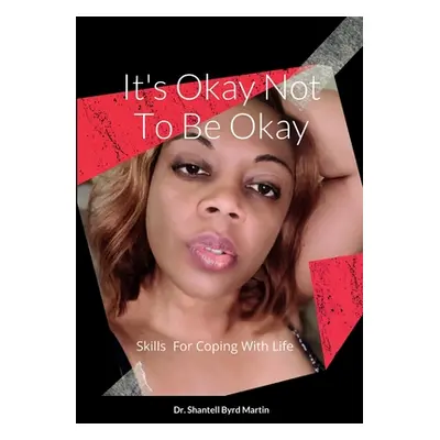 "It's Okay Not To Be Okay: Skills For Coping With Life" - "" ("Byrd Martin Shantell")