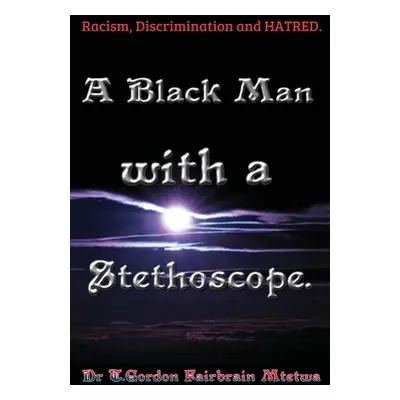 "A Black Man with a Stethoscope.: Racism, Discrimination and Hatred in the NHS, UK." - "" ("Mtet