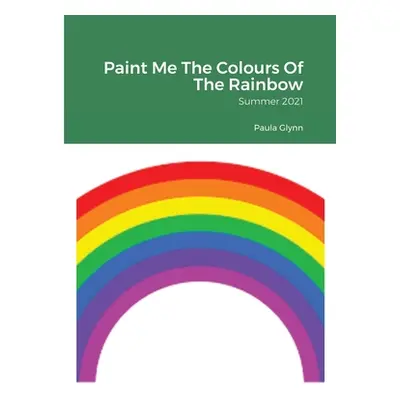 "Paint Me The Colours Of The Rainbow: Summer 2021" - "" ("Glynn Paula")