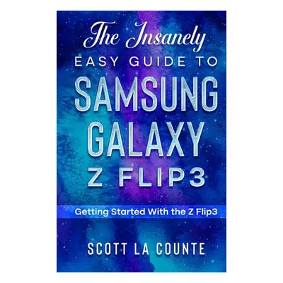 "The Insanely Easy Guide to the Samsung Galaxy Z Flip3: Getting Started With the Z Flip3" - "" (