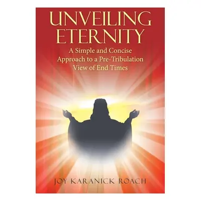 "Unveiling Eternity: A Simple and Concise Approach to a Pre-Tribulation View of End Times" - "" 