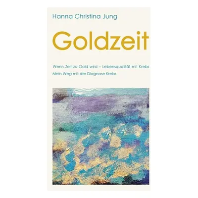 "Goldzeit: Wenn Zeit zu Gold wird Lebensqualitt mit Krebs" - "" ("Jung Hanna Christina")