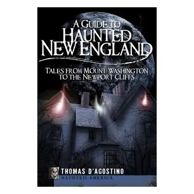 "A Guide to Haunted New England: Tales from Mount Washington to the Newport Cliffs" - "" ("D'Ago