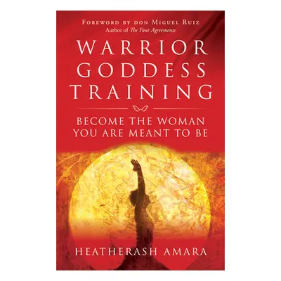 "Warrior Goddess Training: Become the Woman You Are Meant to Be" - "" ("Amara Heatherash")