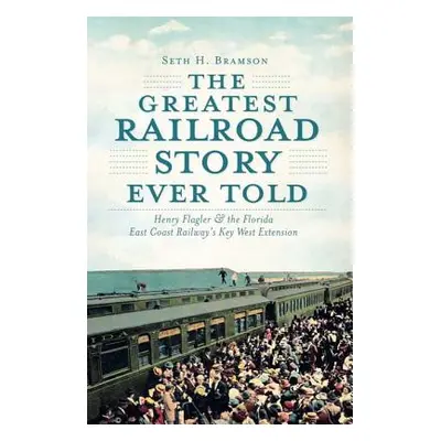 "The Greatest Railroad Story Ever Told: Henry Flagler & the Florida East Coast Railway's Key Wes