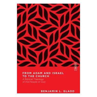 "From Adam and Israel to the Church: A Biblical Theology of the People of God" - "" ("Gladd Benj