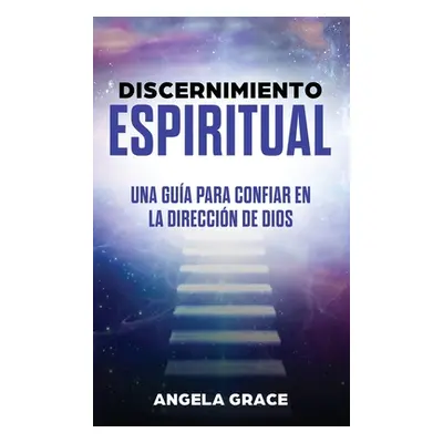 "Discernimiento Espiritual: Una gua para confiar en la direccin de Dios" - "" ("Grace Angela")