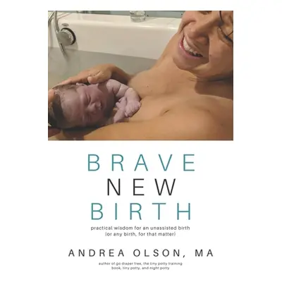 "Brave New Birth: Practical wisdom for an unassisted birth (or any birth, for that matter)" - ""