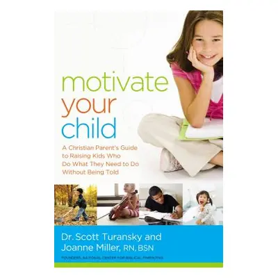 "Motivate Your Child: A Christian Parent's Guide to Raising Kids Who Do What They Need to Do Wit