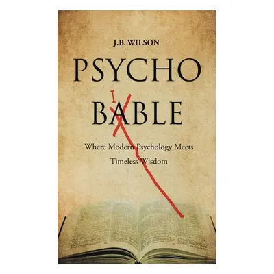 "Psycho-Bible: Where Modern Psychology Meets Timeless Wisdom" - "" ("Wilson J. B.")