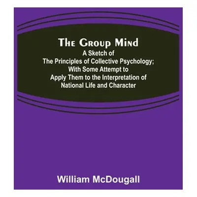 "The Group Mind: A Sketch of the Principles of Collective Psychology; With Some Attempt to Apply