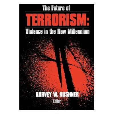 "The Future of Terrorism: Violence in the New Millennium" - "" ("Kushner Harvey W.")