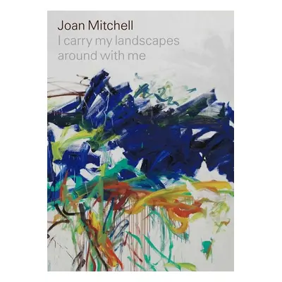 "Joan Mitchell: I Carry My Landscapes Around with Me" - "" ("Mitchell Joan")